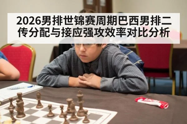 2026男排世锦赛周期巴西男排二传分配与接应强攻效率对比分析