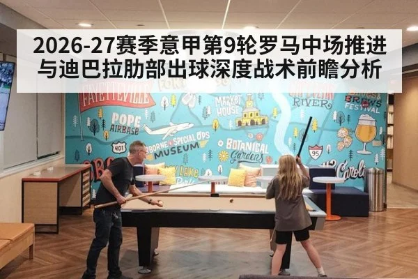 2026-27赛季意甲第9轮罗马中场推进与迪巴拉肋部出球深度战术前瞻分析