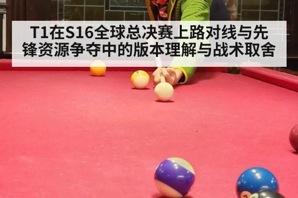 T1在S16全球总决赛上路对线与先锋资源争夺中的版本理解与战术取舍